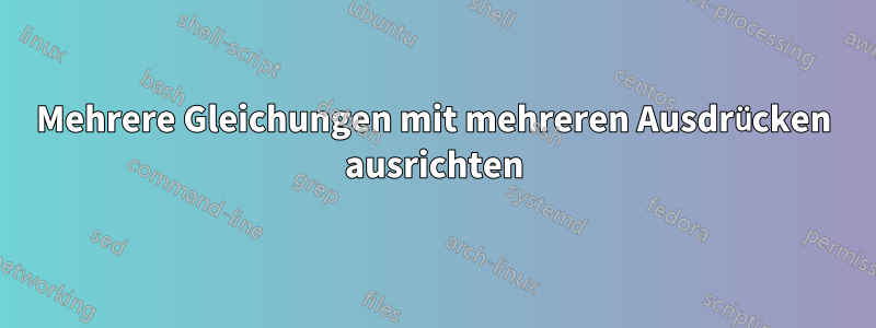 Mehrere Gleichungen mit mehreren Ausdrücken ausrichten