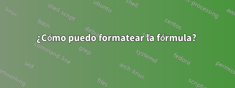 ¿Cómo puedo formatear la fórmula?