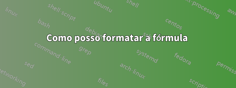 Como posso formatar a fórmula