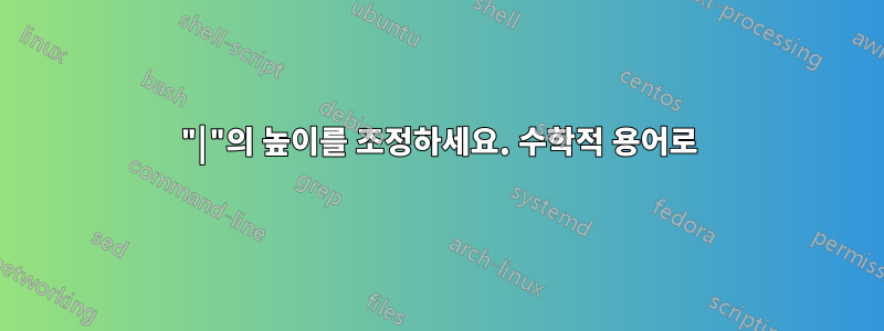 "|"의 높이를 조정하세요. 수학적 용어로