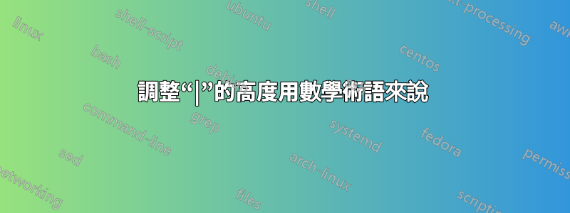 調整“|”的高度用數學術語來說