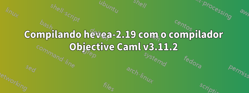 Compilando hevea-2.19 com o compilador Objective Caml v3.11.2