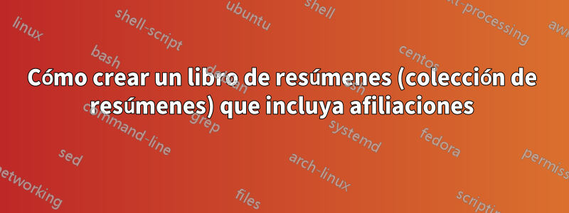 Cómo crear un libro de resúmenes (colección de resúmenes) que incluya afiliaciones