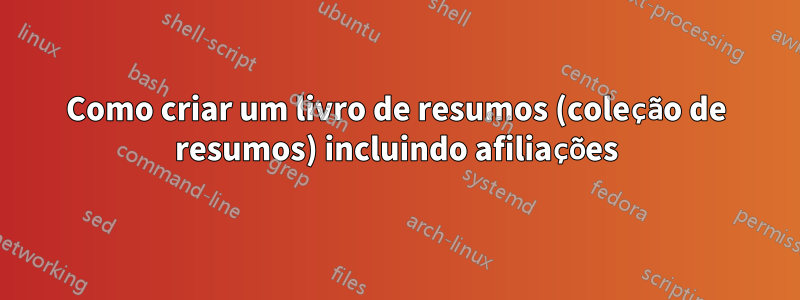 Como criar um livro de resumos (coleção de resumos) incluindo afiliações