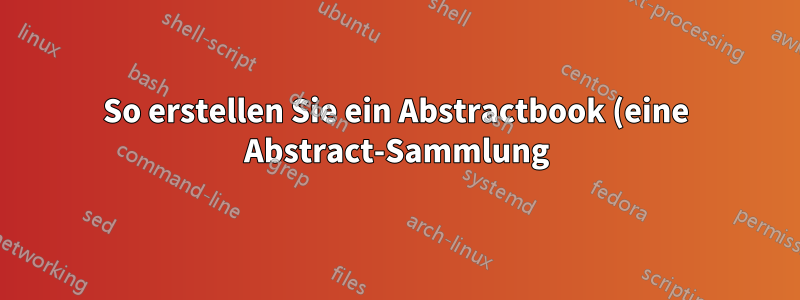 So erstellen Sie ein Abstractbook (eine Abstract-Sammlung) mit Angaben zu Ihrer Zugehörigkeit