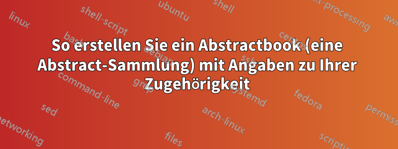 So erstellen Sie ein Abstractbook (eine Abstract-Sammlung) mit Angaben zu Ihrer Zugehörigkeit