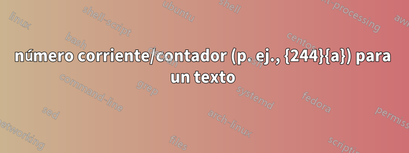 número corriente/contador (p. ej., {244}{a}) para un texto