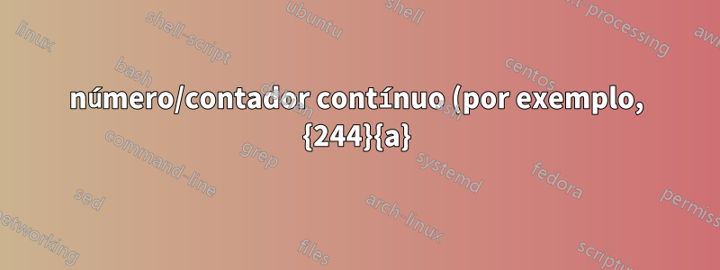 número/contador contínuo (por exemplo, {244}{a}) para um texto