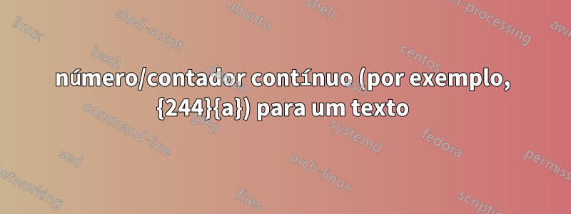 número/contador contínuo (por exemplo, {244}{a}) para um texto