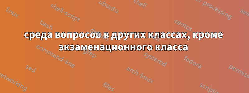 среда вопросов в других классах, кроме экзаменационного класса