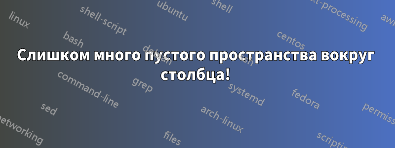 Слишком много пустого пространства вокруг столбца!