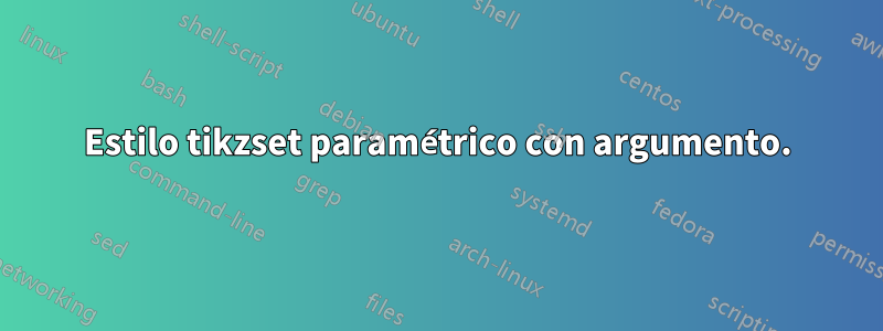 Estilo tikzset paramétrico con argumento.