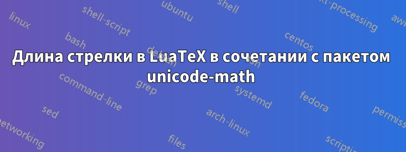 Длина стрелки в LuaTeX в сочетании с пакетом unicode-math