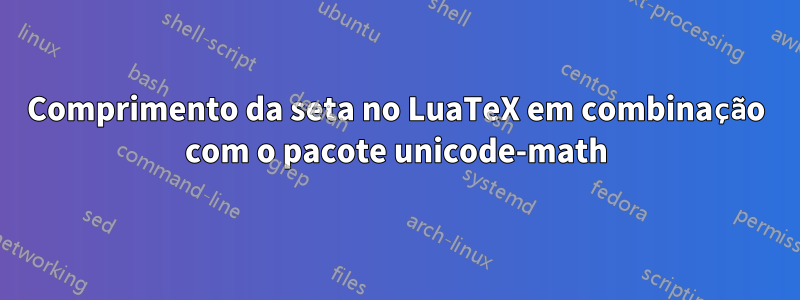 Comprimento da seta no LuaTeX em combinação com o pacote unicode-math