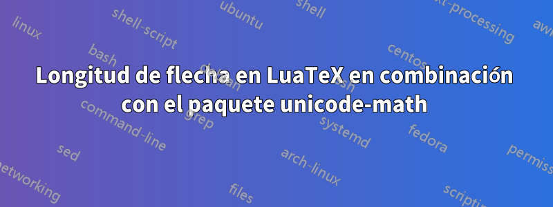 Longitud de flecha en LuaTeX en combinación con el paquete unicode-math