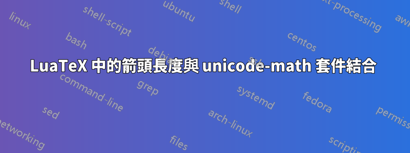 LuaTeX 中的箭頭長度與 unicode-math 套件結合