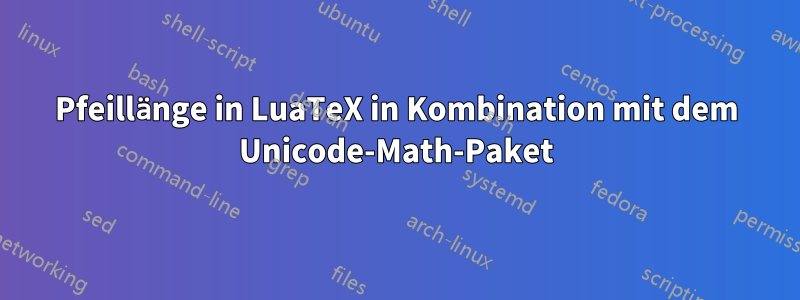 Pfeillänge in LuaTeX in Kombination mit dem Unicode-Math-Paket