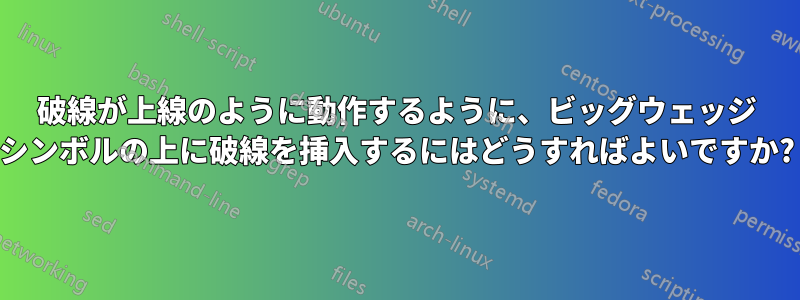 破線が上線のように動作するように、ビッグウェッジ シンボルの上に破線を挿入するにはどうすればよいですか?