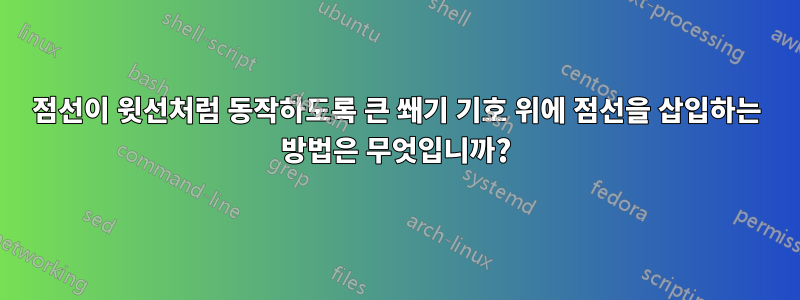 점선이 윗선처럼 동작하도록 큰 쐐기 기호 위에 점선을 삽입하는 방법은 무엇입니까?