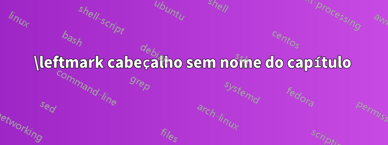 \leftmark cabeçalho sem nome do capítulo