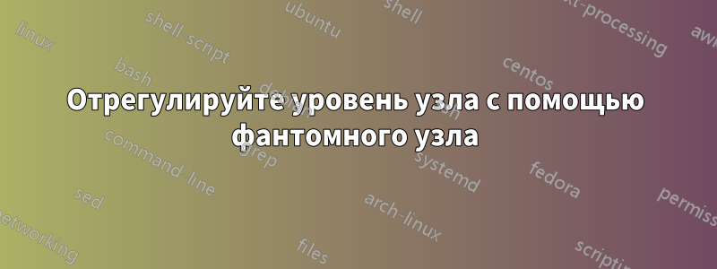 Отрегулируйте уровень узла с помощью фантомного узла