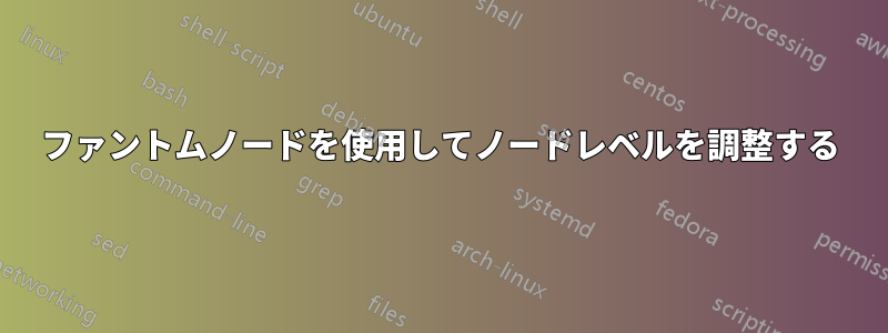 ファントムノードを使用してノードレベルを調整する