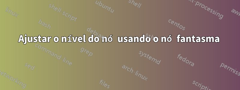 Ajustar o nível do nó usando o nó fantasma