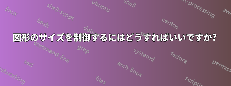 図形のサイズを制御するにはどうすればいいですか?