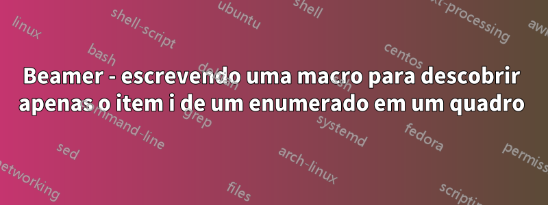 Beamer - escrevendo uma macro para descobrir apenas o item i de um enumerado em um quadro