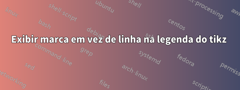 Exibir marca em vez de linha na legenda do tikz