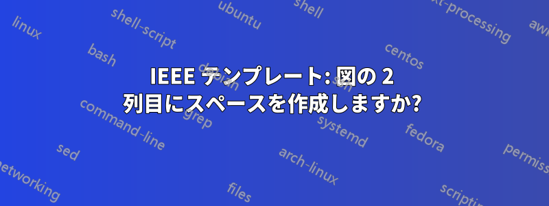 IEEE テンプレート: 図の 2 列目にスペースを作成しますか?