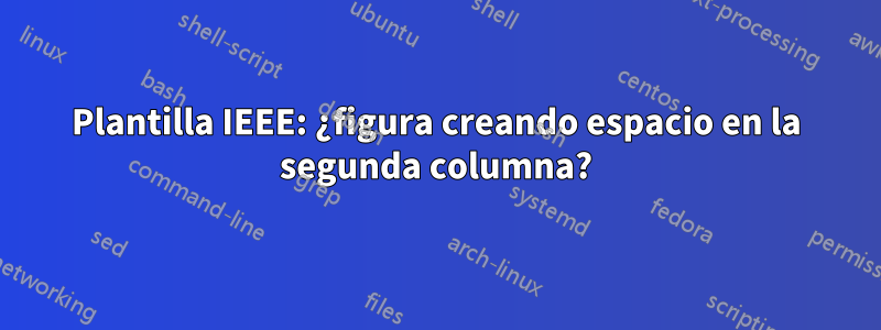 Plantilla IEEE: ¿figura creando espacio en la segunda columna?