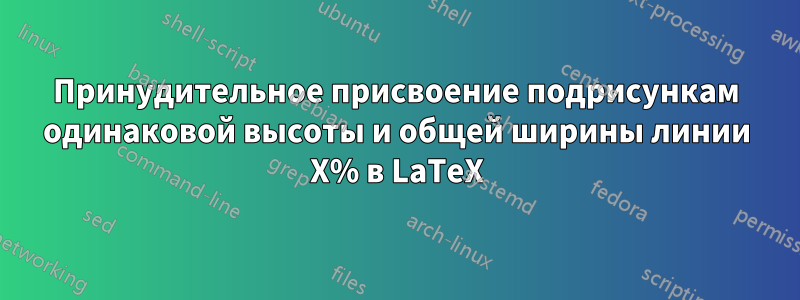 Принудительное присвоение подрисункам одинаковой высоты и общей ширины линии X% в LaTeX