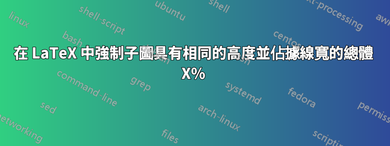 在 LaTeX 中強制子圖具有相同的高度並佔據線寬的總體 X%