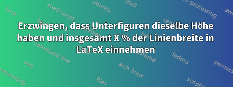 Erzwingen, dass Unterfiguren dieselbe Höhe haben und insgesamt X % der Linienbreite in LaTeX einnehmen