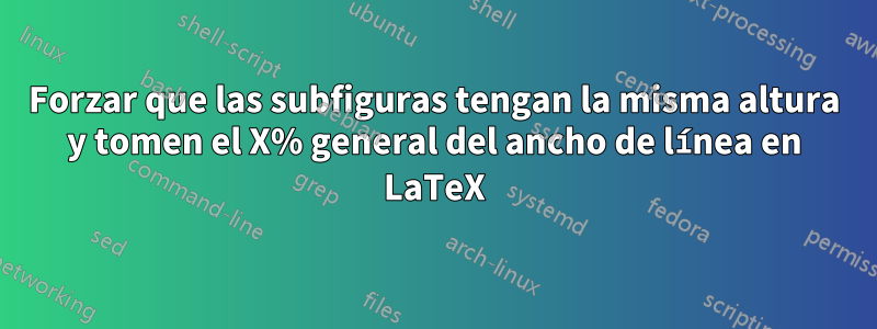 Forzar que las subfiguras tengan la misma altura y tomen el X% general del ancho de línea en LaTeX