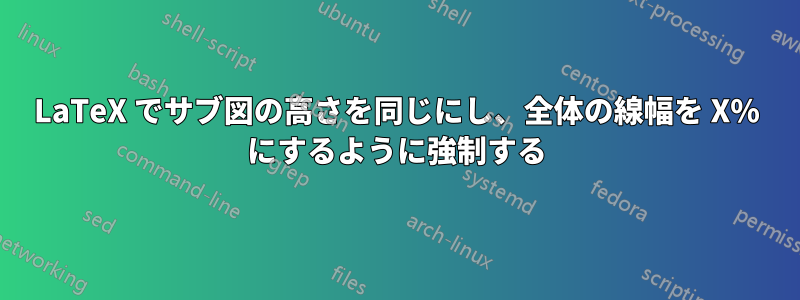 LaTeX でサブ図の高さを同じにし、全体の線幅を X% にするように強制する