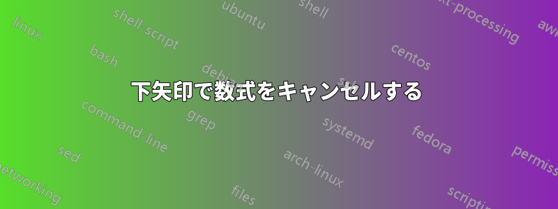 下矢印で数式をキャンセルする