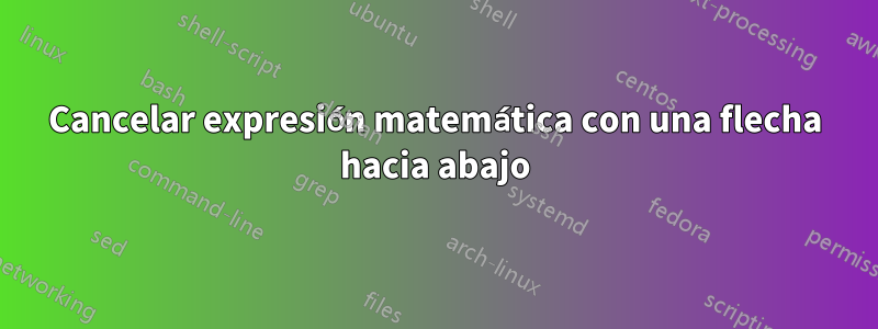 Cancelar expresión matemática con una flecha hacia abajo