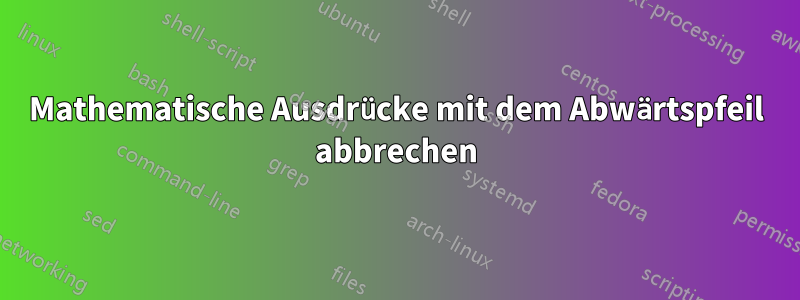 Mathematische Ausdrücke mit dem Abwärtspfeil abbrechen