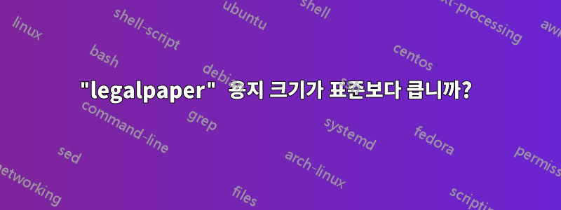 "legalpaper" 용지 크기가 표준보다 큽니까? 