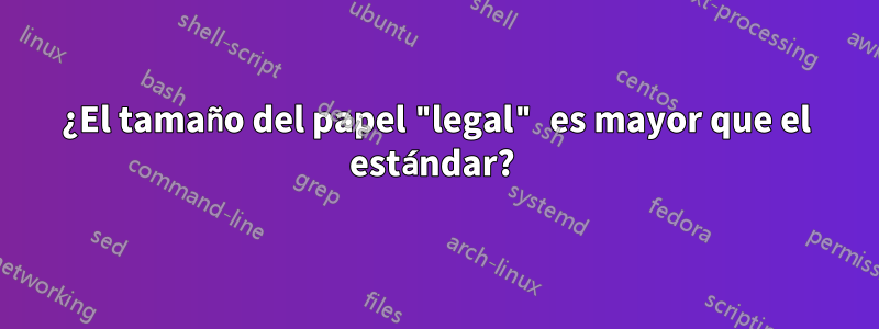 ¿El tamaño del papel "legal" es mayor que el estándar? 