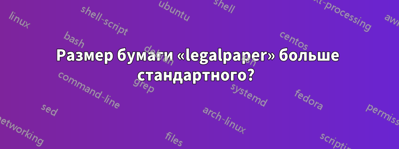 Размер бумаги «legalpaper» больше стандартного? 