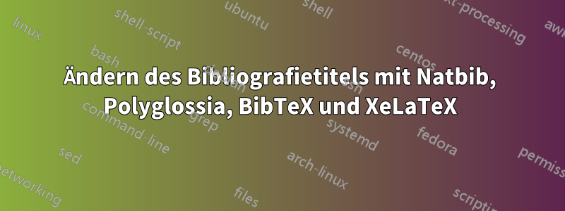 Ändern des Bibliografietitels mit Natbib, Polyglossia, BibTeX und XeLaTeX