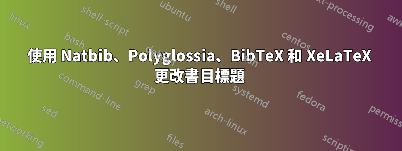 使用 Natbib、Polyglossia、BibTeX 和 XeLaTeX 更改書目標題