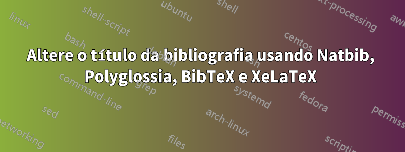 Altere o título da bibliografia usando Natbib, Polyglossia, BibTeX e XeLaTeX