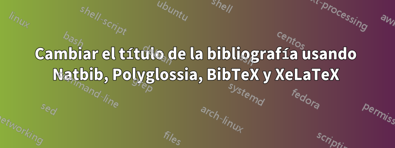 Cambiar el título de la bibliografía usando Natbib, Polyglossia, BibTeX y XeLaTeX