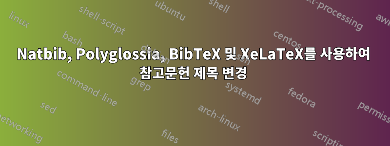 Natbib, Polyglossia, BibTeX 및 XeLaTeX를 사용하여 참고문헌 제목 변경