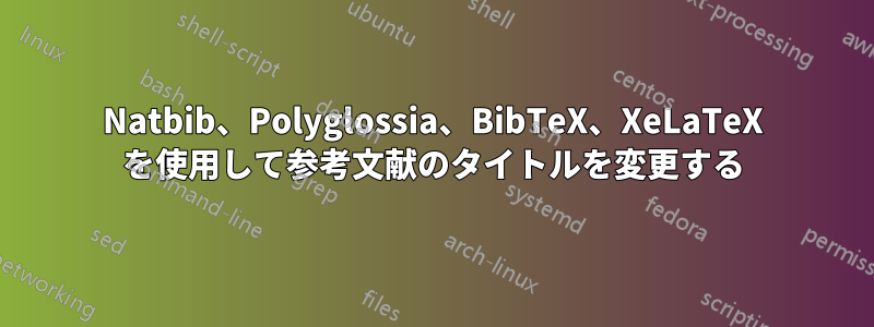 Natbib、Polyglossia、BibTeX、XeLaTeX を使用して参考文献のタイトルを変更する