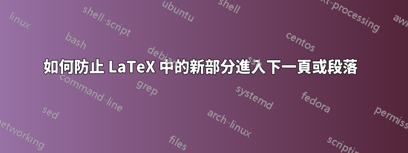 如何防止 LaTeX 中的新部分進入下一頁或段落 